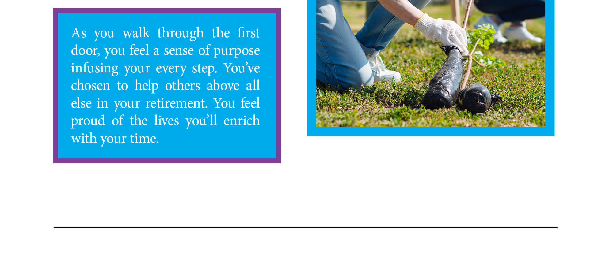 Door 1 ending. As you walk through the first door, you feel a sense of purpose infusing your every step. You've chosen to help others above all else in your retirement. You feel proud of the lives you'll enrich with your time. Continue to ending 2 below.